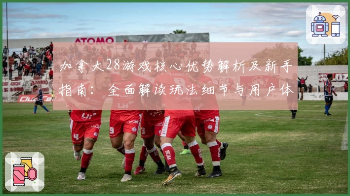 加拿大28游戏核心优势解析及新手指南:全面解读玩法细节与用户体验