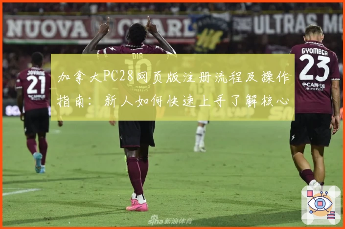 加拿大PC28网页版注册流程及操作指南:新人如何快速上手了解核心功能
