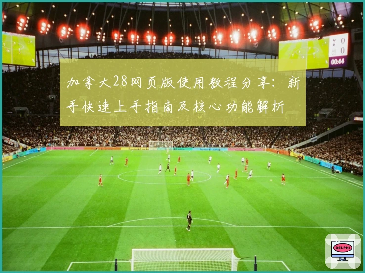 加拿大28网页版使用教程分享：新手快速上手指南及核心功能解析