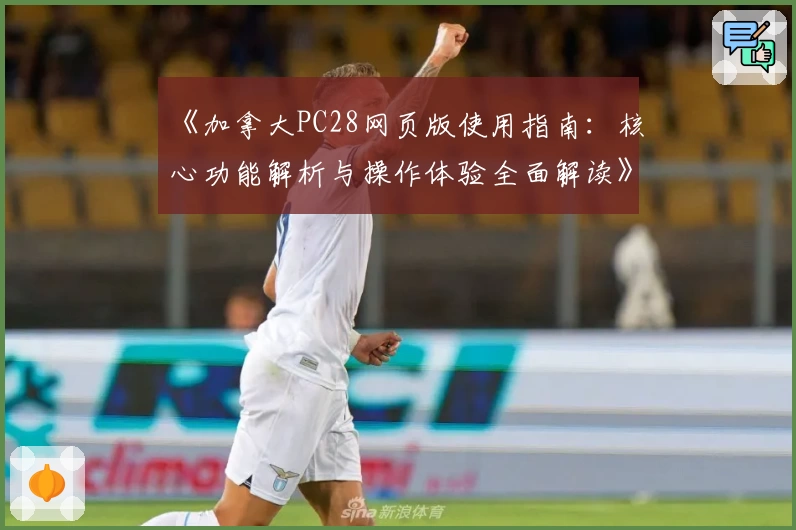 《加拿大PC28网页版使用指南：核心功能解析与操作体验全面解读》