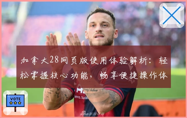 加拿大28网页版使用体验解析：轻松掌握核心功能，畅享便捷操作体验