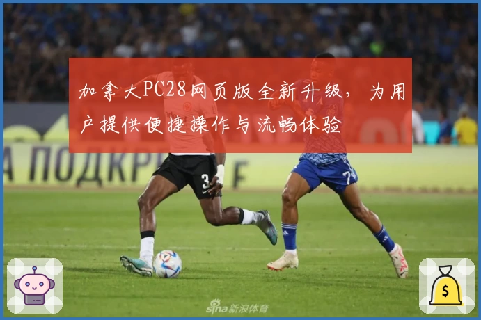 加拿大PC28网页版全新升级,为用户提供便捷操作与流畅体验